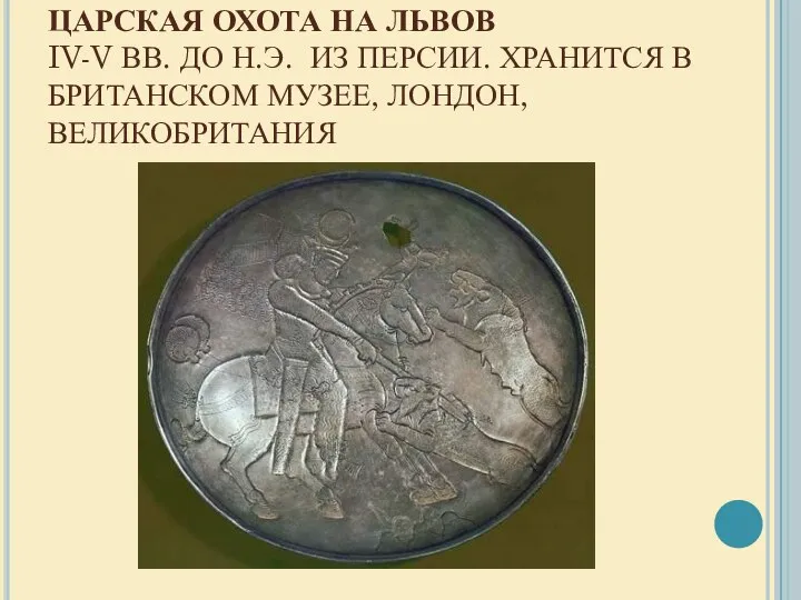 ЦАРСКАЯ ОХОТА НА ЛЬВОВ IV-V ВВ. ДО Н.Э. ИЗ ПЕРСИИ. ХРАНИТСЯ В БРИТАНСКОМ МУЗЕЕ, ЛОНДОН, ВЕЛИКОБРИТАНИЯ