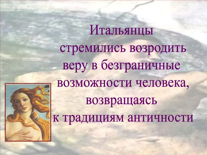 Итальянцы стремились возродить веру в безграничные возможности человека, возвращаясь к традициям античности