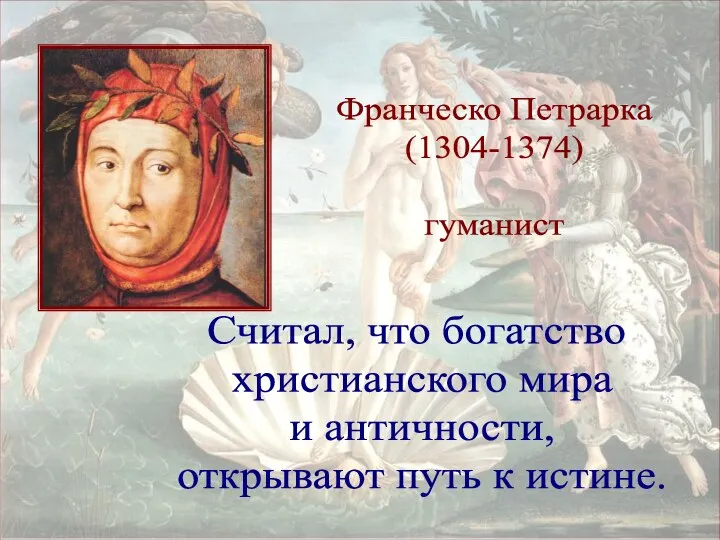 Франческо Петрарка (1304-1374) гуманист Считал, что богатство христианского мира и античности, открывают путь к истине.