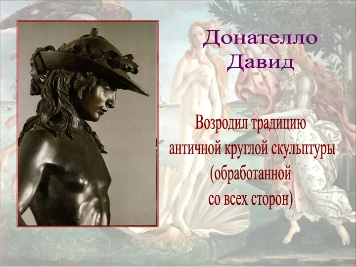 Донателло Давид Возродил традицию античной круглой скульптуры (обработанной со всех сторон)