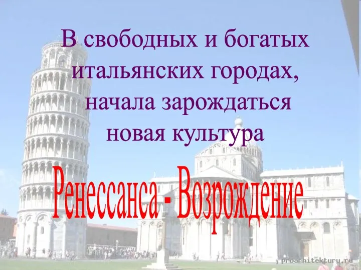 В свободных и богатых итальянских городах, начала зарождаться новая культура Ренессанса - Возрождение