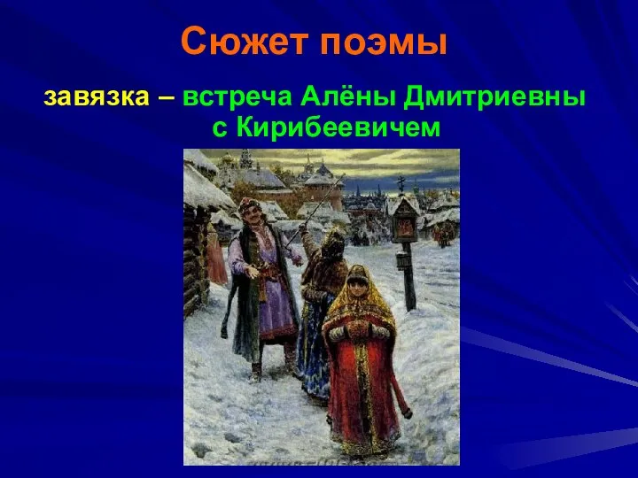 Сюжет поэмы завязка – встреча Алёны Дмитриевны с Кирибеевичем