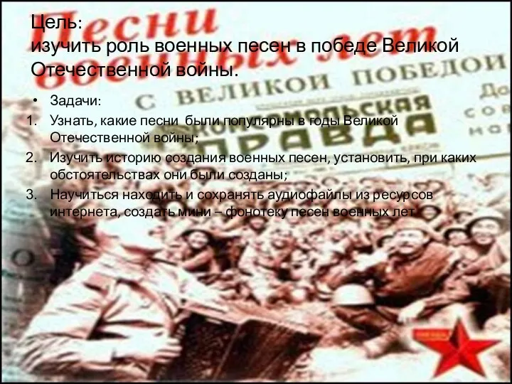 Цель: изучить роль военных песен в победе Великой Отечественной войны. Задачи: