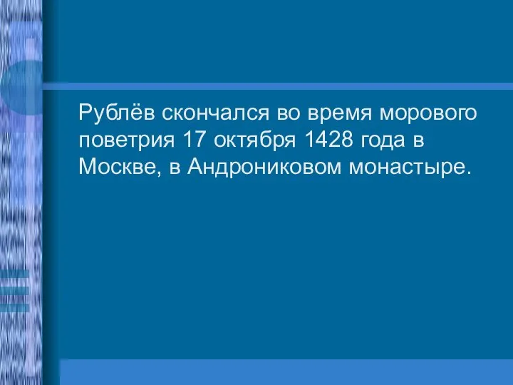 Рублёв скончался во время морового поветрия 17 октября 1428 года в Москве, в Андрониковом монастыре.