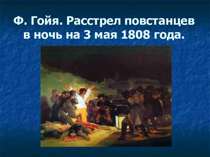 Ф. Гойя. Расстрел повстанцев в ночь на 3 мая 1808 года.