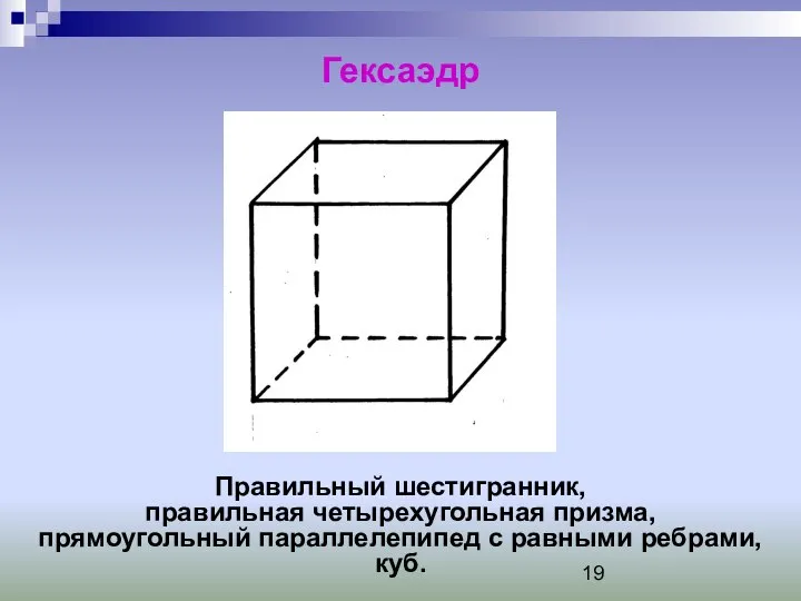 Гексаэдр Правильный шестигранник, правильная четырехугольная призма, прямоугольный параллелепипед с равными ребрами, куб.