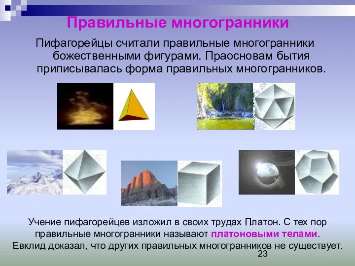 Правильные многогранники Пифагорейцы считали правильные многогранники божественными фигурами. Праосновам бытия приписывалась