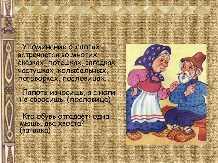 Упоминание о лаптях встречается во многих сказках, потешках, загадках, частушках, колыбельных,