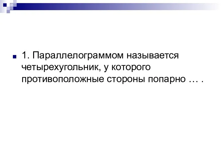 1. Параллелограммом называется четырехугольник, у которого противоположные стороны попарно … .