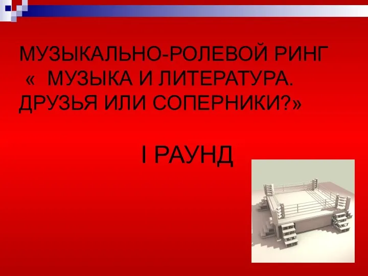 МУЗЫКАЛЬНО-РОЛЕВОЙ РИНГ « МУЗЫКА И ЛИТЕРАТУРА. ДРУЗЬЯ ИЛИ СОПЕРНИКИ?» I РАУНД