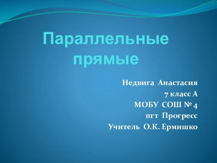 Параллельные прямые Недвига Анастасия 7 класс А МОБУ СОШ № 4 пгт Прогресс Учитель О.К. Ермишко