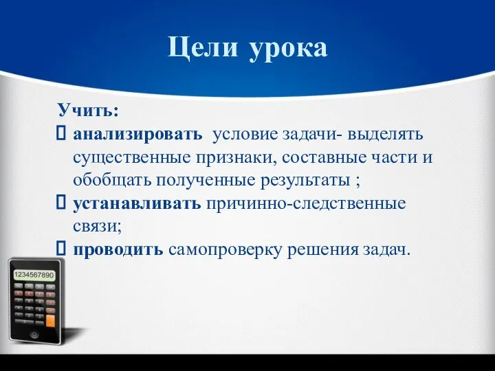 Учить: анализировать условие задачи- выделять существенные признаки, составные части и обобщать