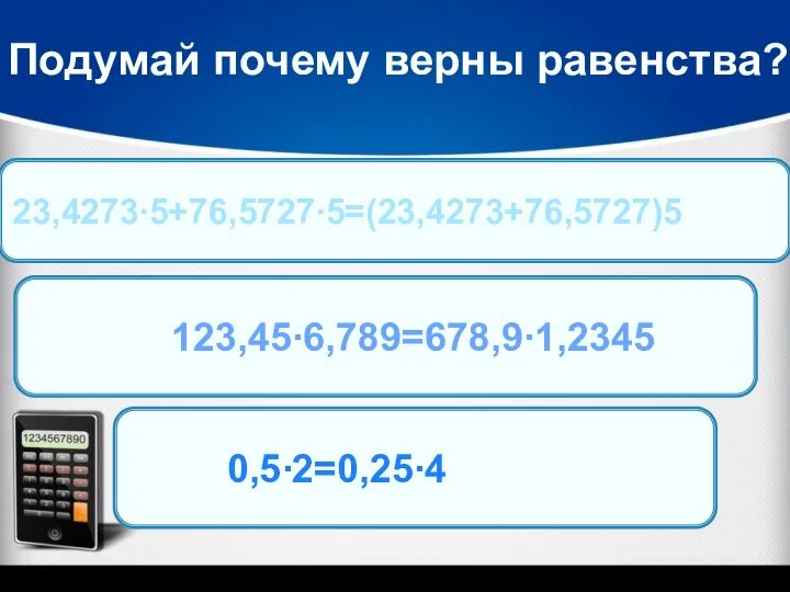 Подумай почему верны равенства? 4034:1000=4034∙0,001 23,4273∙5+76,5727∙5=(23,4273+76,5727)5 123,45∙6,789=678,9∙1,2345 0,5∙2=0,25∙4