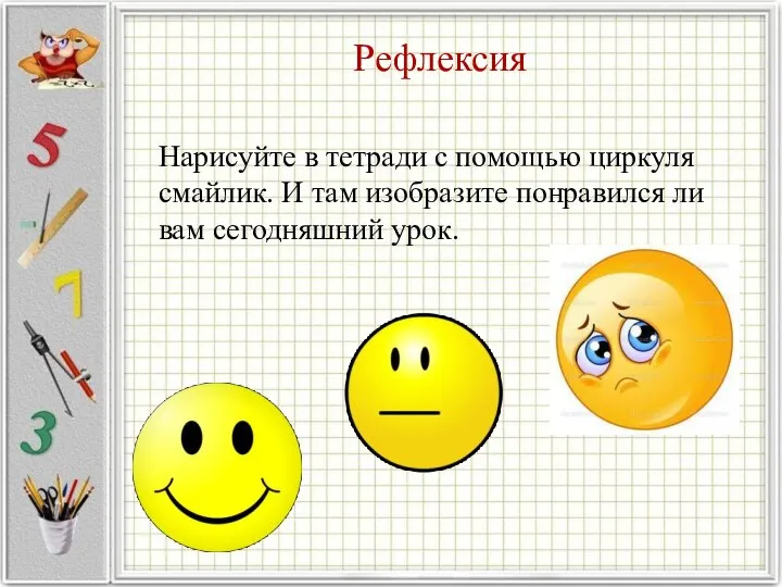 Рефлексия Нарисуйте в тетради с помощью циркуля смайлик. И там изобразите понравился ли вам сегодняшний урок.