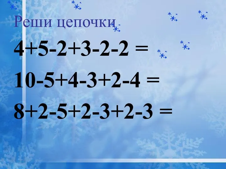 Реши цепочки 4+5-2+3-2-2 = 10-5+4-3+2-4 = 8+2-5+2-3+2-3 =