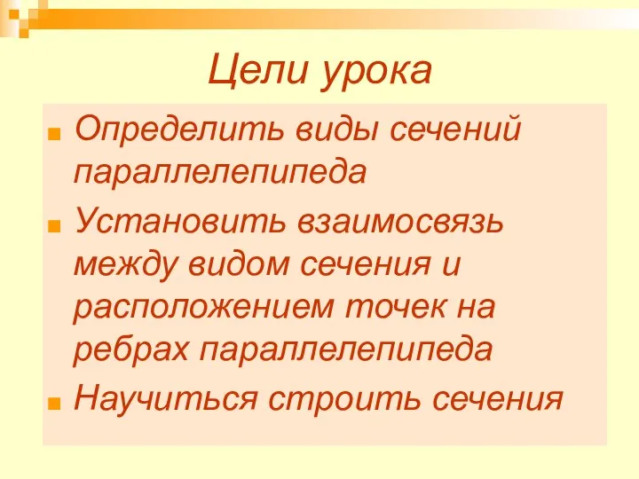 Цели урока Определить виды сечений параллелепипеда Установить взаимосвязь между видом сечения