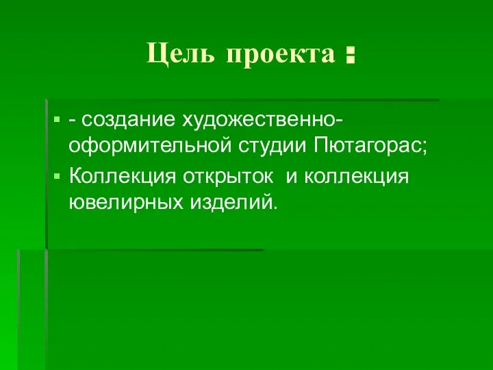 Цель проекта : - создание художественно-оформительной студии Пютагорас; Коллекция открыток и коллекция ювелирных изделий.