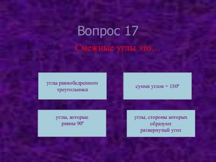 Вопрос 17 Смежные углы это… углы равнобедренного треугольника углы, которые равны