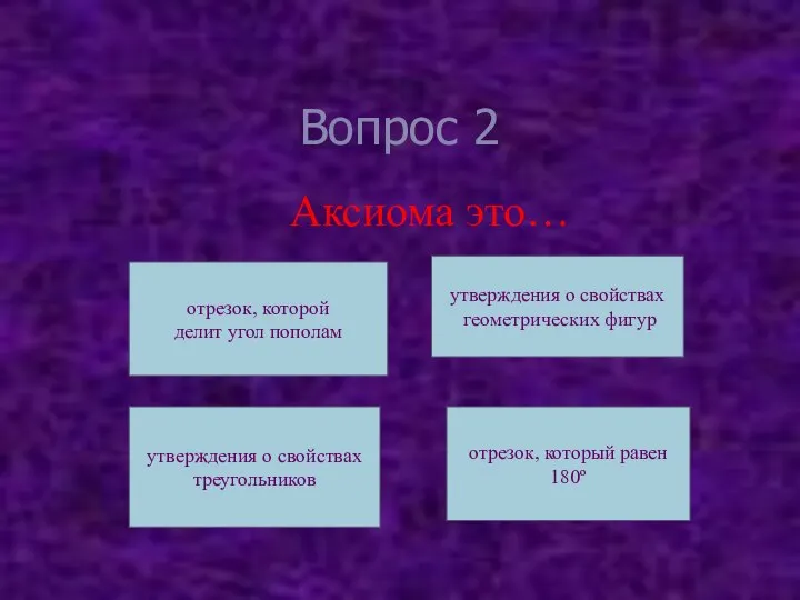 Вопрос 2 Аксиома это… утверждения о свойствах геометрических фигур отрезок, которой