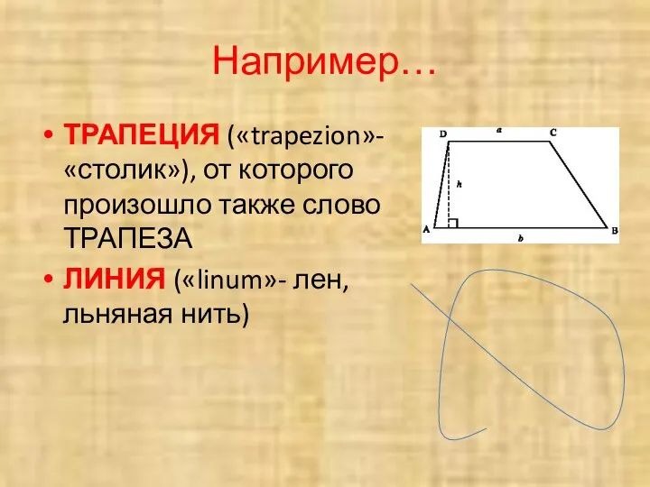 Например… ТРАПЕЦИЯ («trapezion»- «столик»), от которого произошло также слово ТРАПЕЗА ЛИНИЯ («linum»- лен, льняная нить)