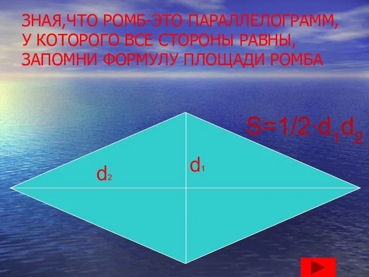 ЗНАЯ,ЧТО РОМБ-ЭТО ПАРАЛЛЕЛОГРАММ,У КОТОРОГО ВСЕ СТОРОНЫ РАВНЫ,ЗАПОМНИ ФОРМУЛУ ПЛОЩАДИ РОМБА d1 d2 S=1/2∙d1d2