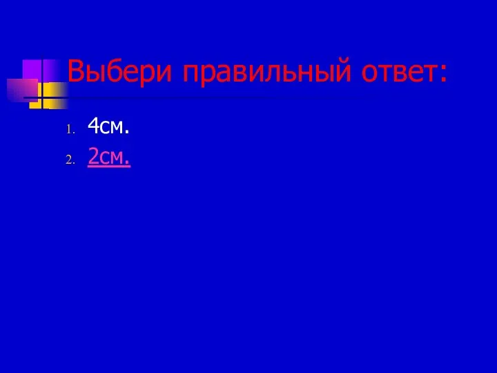 Выбери правильный ответ: 4см. 2см.