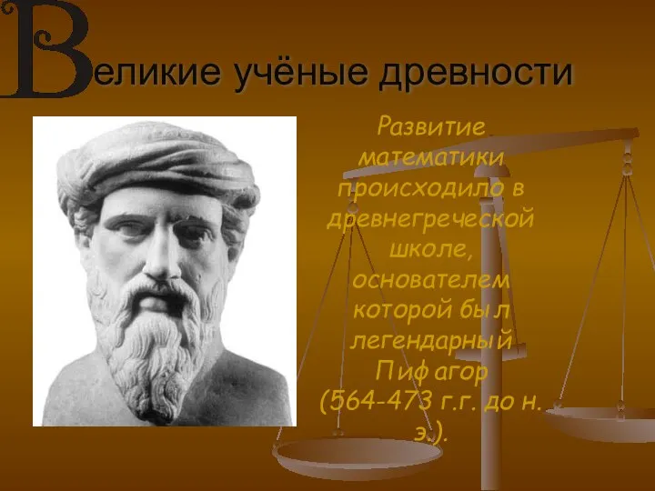 еликие учёные древности Развитие математики происходило в древнегреческой школе, основателем которой