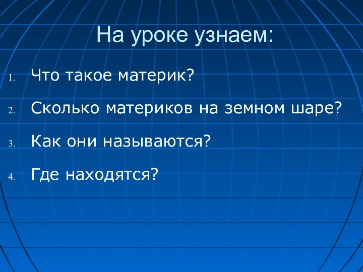 На уроке узнаем: Что такое материк? Сколько материков на земном шаре? Как они называются? Где находятся?