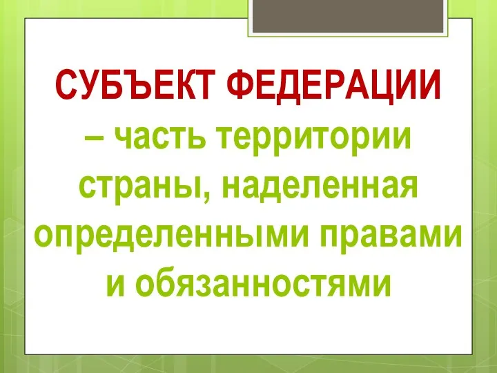 СУБЪЕКТ ФЕДЕРАЦИИ – часть территории страны, наделенная определенными правами и обязанностями