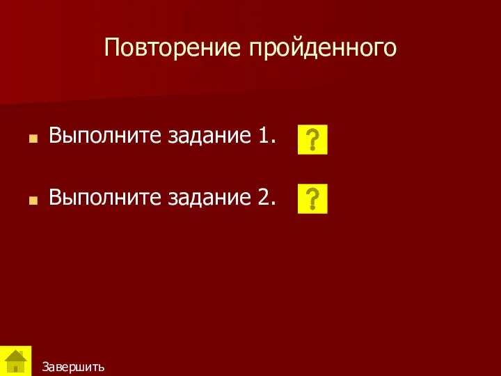 Повторение пройденного Выполните задание 1. Выполните задание 2. Завершить