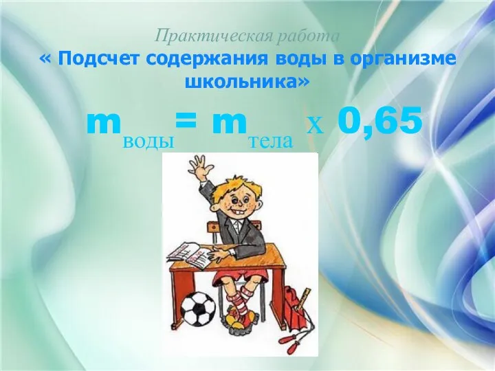 Практическая работа « Подсчет содержания воды в организме школьника» mводы= mтела х 0,65