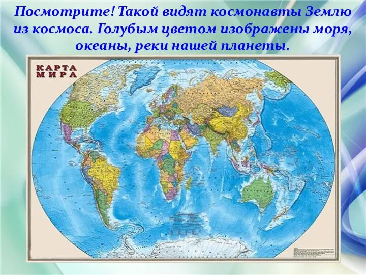 Посмотрите! Такой видят космонавты Землю из космоса. Голубым цветом изображены моря, океаны, реки нашей планеты.