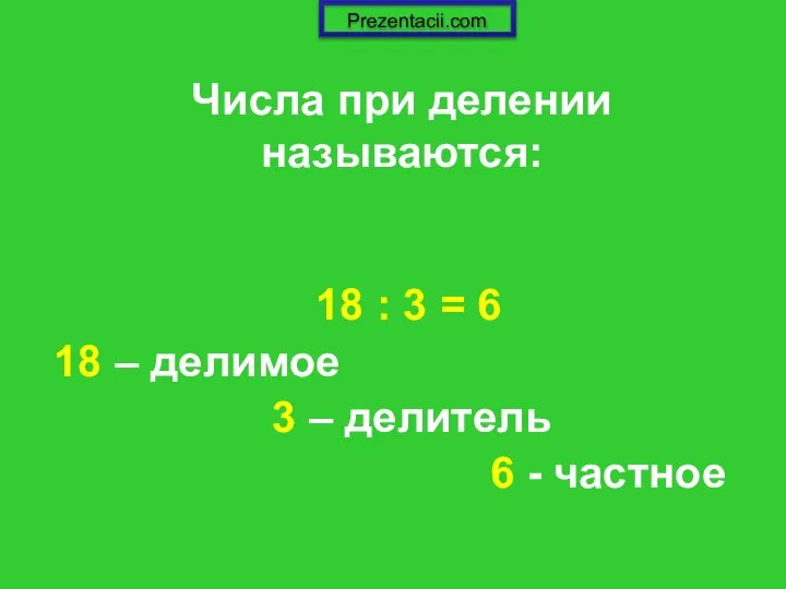 Числа при делении называются: 18 : 3 = 6 18 –