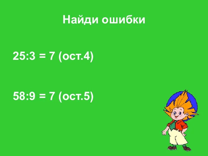 Найди ошибки 25:3 = 7 (ост.4) 58:9 = 7 (ост.5)