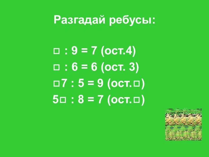 Разгадай ребусы:  : 9 = 7 (ост.4)  : 6