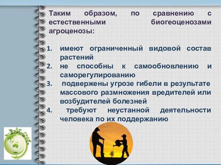 Таким образом, по сравнению с естественными биогеоценозами агроценозы: имеют ограниченный видовой