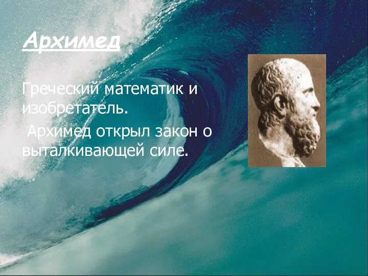 Архимед Греческий математик и изобретатель. Архимед открыл закон о выталкивающей силе.