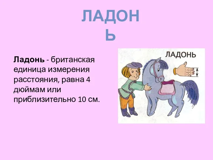 Ладонь - британская единица измерения расстояния, равна 4 дюймам или приблизительно 10 см. Ладонь