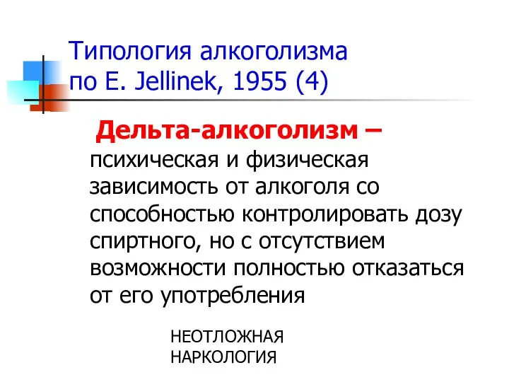 НЕОТЛОЖНАЯ НАРКОЛОГИЯ Типология алкоголизма по E. Jellinek, 1955 (4) Дельта-алкоголизм –