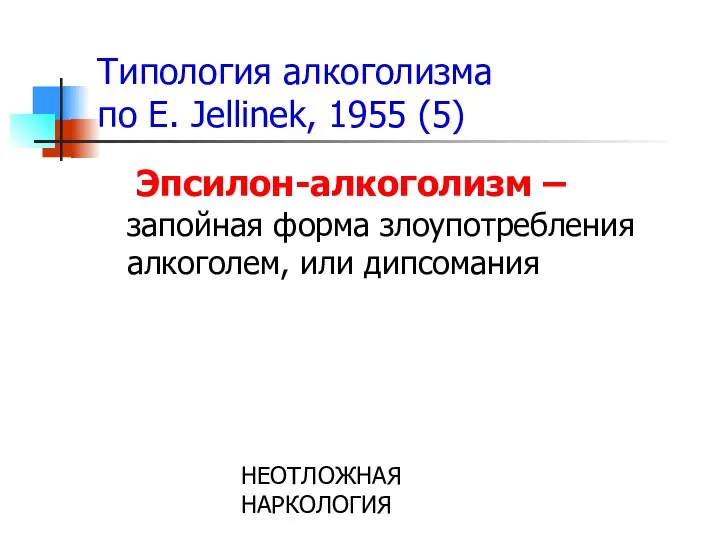 НЕОТЛОЖНАЯ НАРКОЛОГИЯ Типология алкоголизма по E. Jellinek, 1955 (5) Эпсилон-алкоголизм –