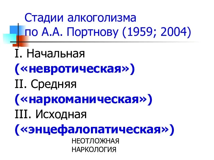 НЕОТЛОЖНАЯ НАРКОЛОГИЯ Стадии алкоголизма по А.А. Портнову (1959; 2004) I. Начальная