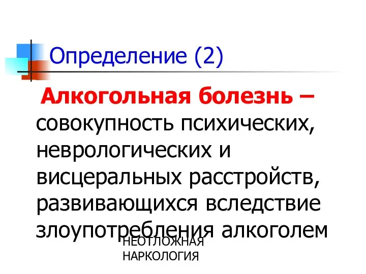 НЕОТЛОЖНАЯ НАРКОЛОГИЯ Определение (2) Алкогольная болезнь –совокупность психических, неврологических и висцеральных расстройств, развивающихся вследствие злоупотребления алкоголем