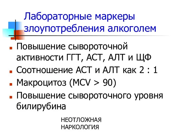 НЕОТЛОЖНАЯ НАРКОЛОГИЯ Лабораторные маркеры злоупотребления алкоголем Повышение сывороточной активности ГГТ, АСТ,