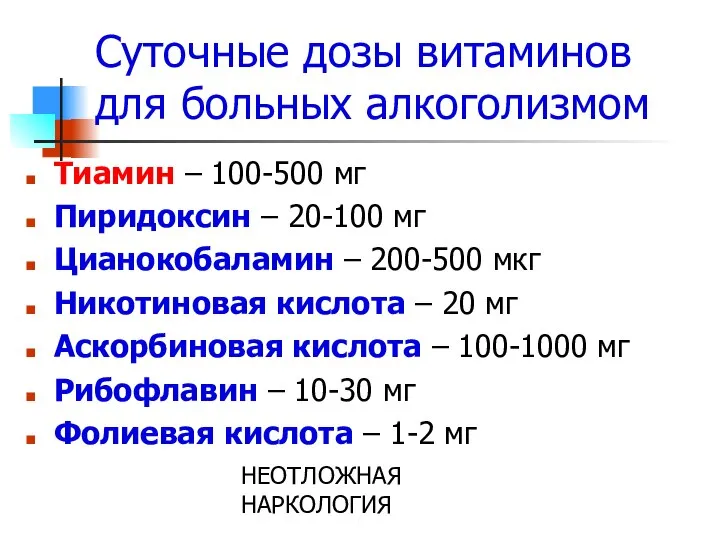 НЕОТЛОЖНАЯ НАРКОЛОГИЯ Суточные дозы витаминов для больных алкоголизмом Тиамин – 100-500