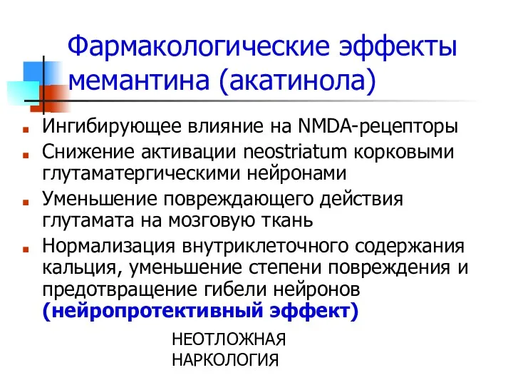 НЕОТЛОЖНАЯ НАРКОЛОГИЯ Фармакологические эффекты мемантина (акатинола) Ингибирующее влияние на NMDA-рецепторы Снижение