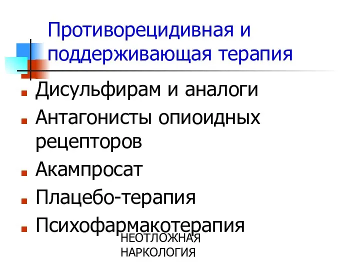 НЕОТЛОЖНАЯ НАРКОЛОГИЯ Противорецидивная и поддерживающая терапия Дисульфирам и аналоги Антагонисты опиоидных рецепторов Акампросат Плацебо-терапия Психофармакотерапия