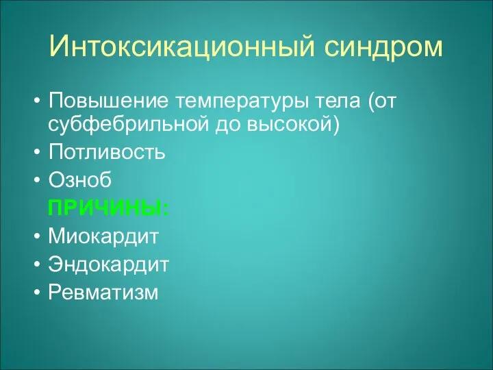 Интоксикационный синдром Повышение температуры тела (от субфебрильной до высокой) Потливость Озноб ПРИЧИНЫ: Миокардит Эндокардит Ревматизм