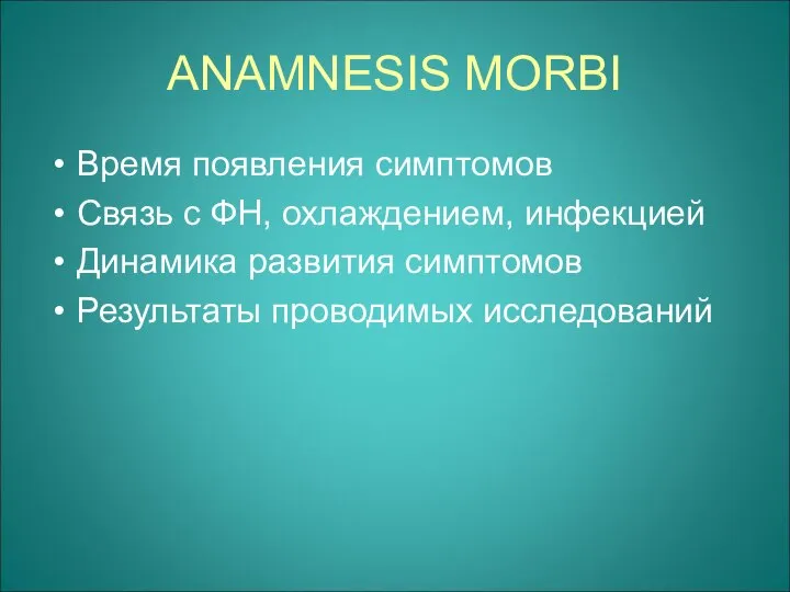 ANAMNESIS MORBI Время появления симптомов Связь с ФН, охлаждением, инфекцией Динамика развития симптомов Результаты проводимых исследований