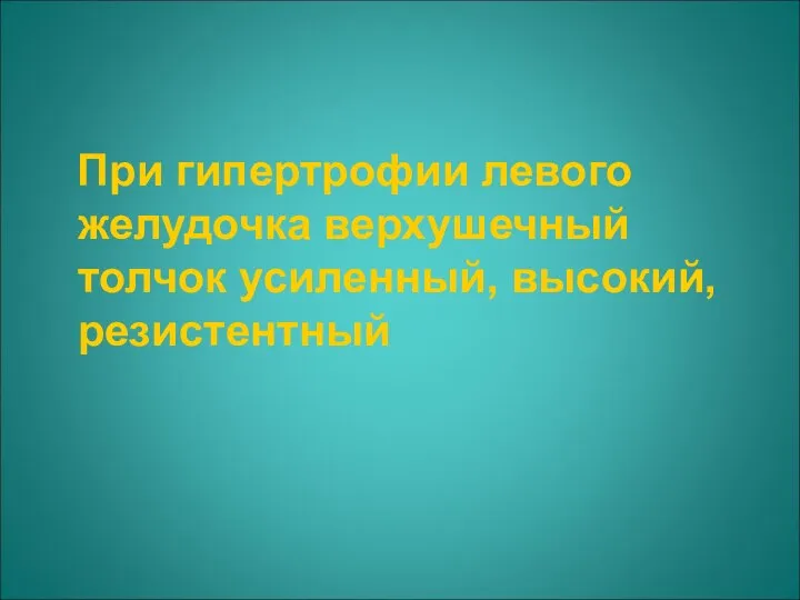 При гипертрофии левого желудочка верхушечный толчок усиленный, высокий, резистентный