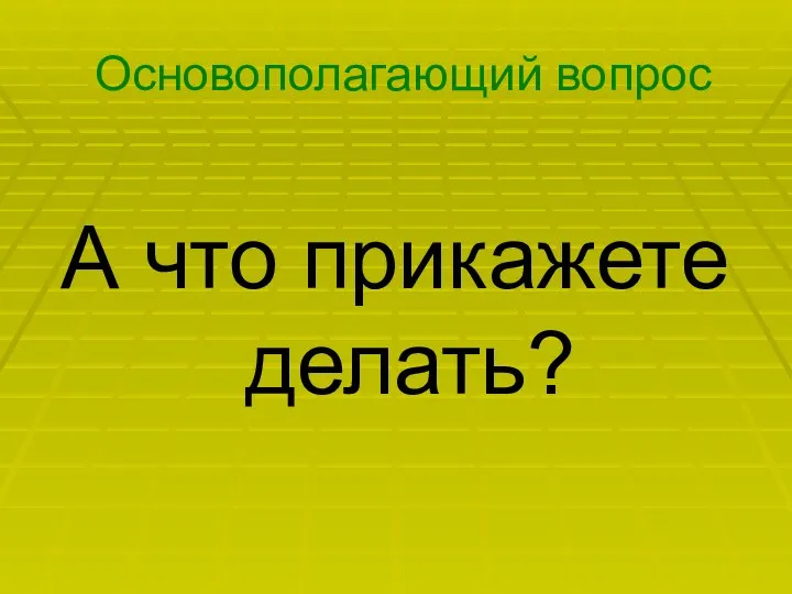 Основополагающий вопрос А что прикажете делать?